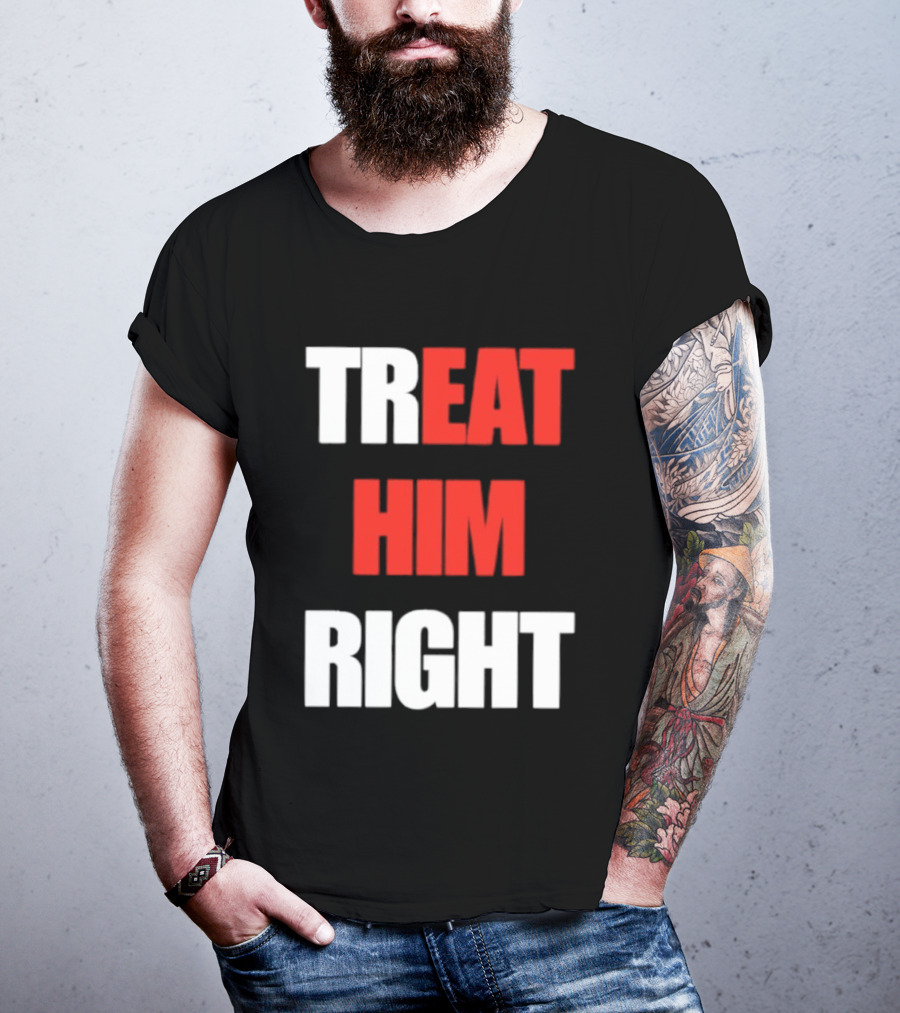 Treat Him Right Eat Him T-Shirt