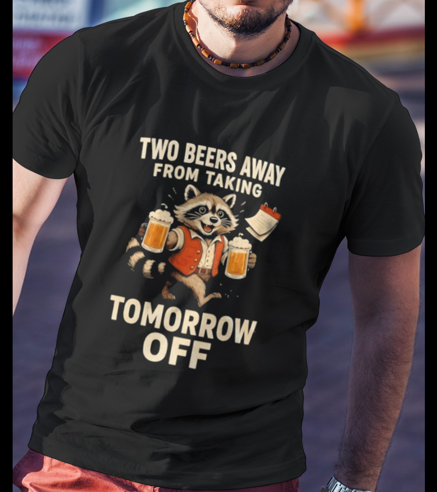 Two Beers Away From Taking Tomorrow Off Raccoon With Beers And Calendar T-Shirt
