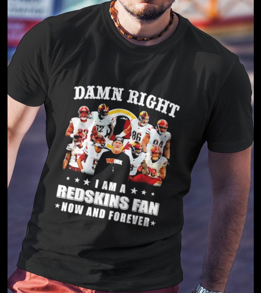 Damn Right I Am A Redskins Fan Now And Forever T-Shirt