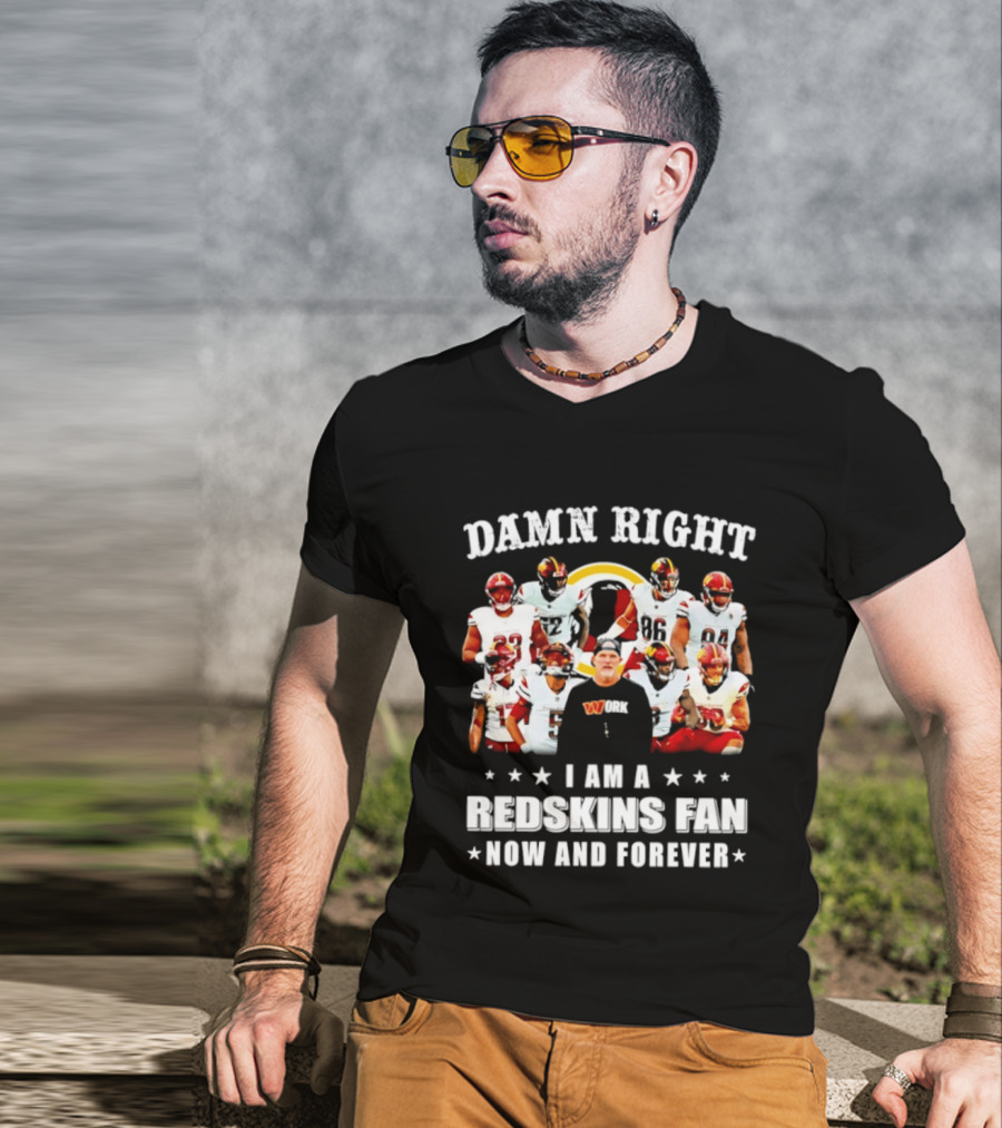 Damn Right I Am A Redskins Fan Now And Forever T-Shirt