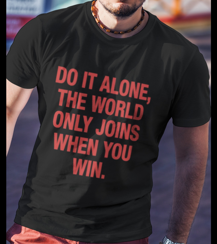 Do It Alone The World Only Joins When You Win Bold Motivational T-Shirt