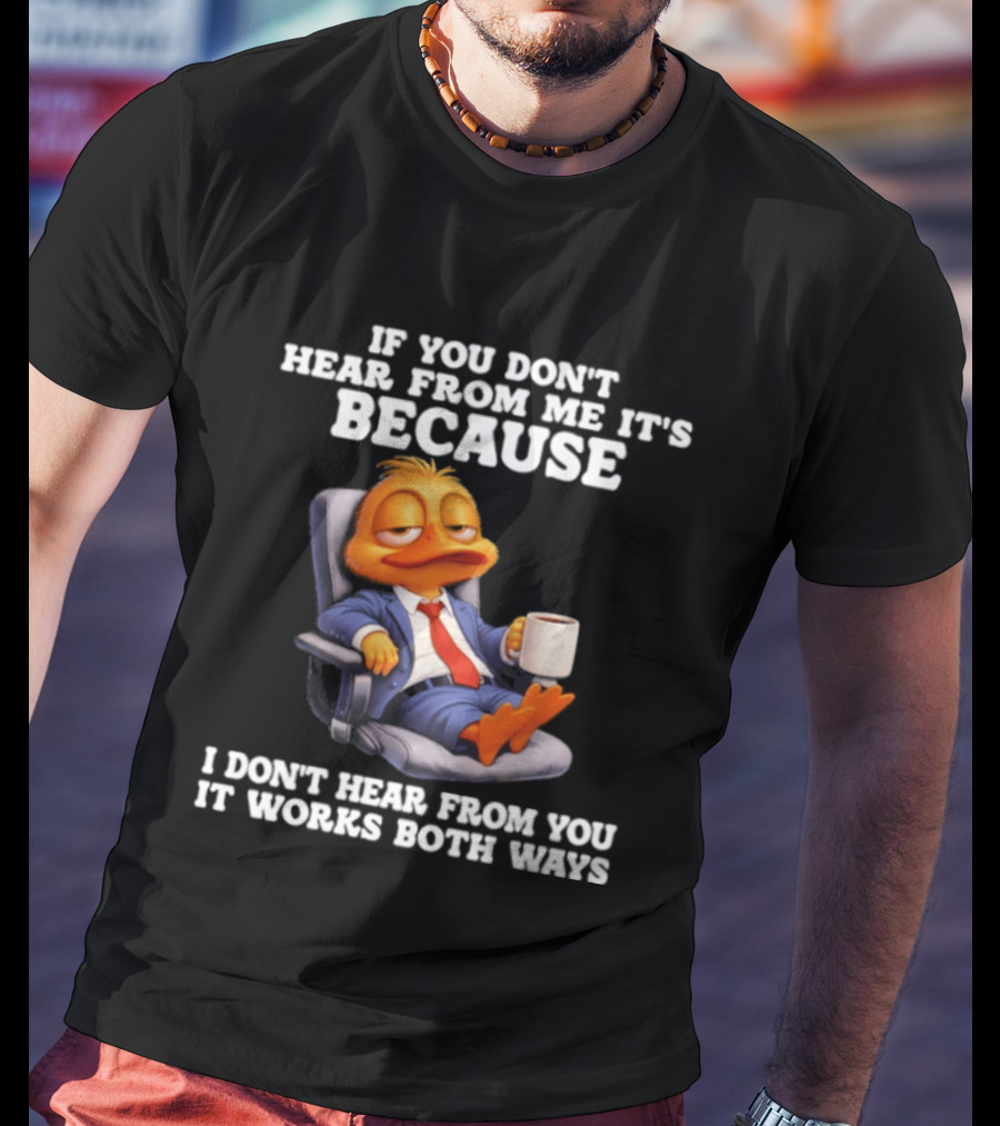 Duck Coffee Humor If You Don't Hear From Me It's Because I Don't Hear From You It Works Both Ways T-Shirt