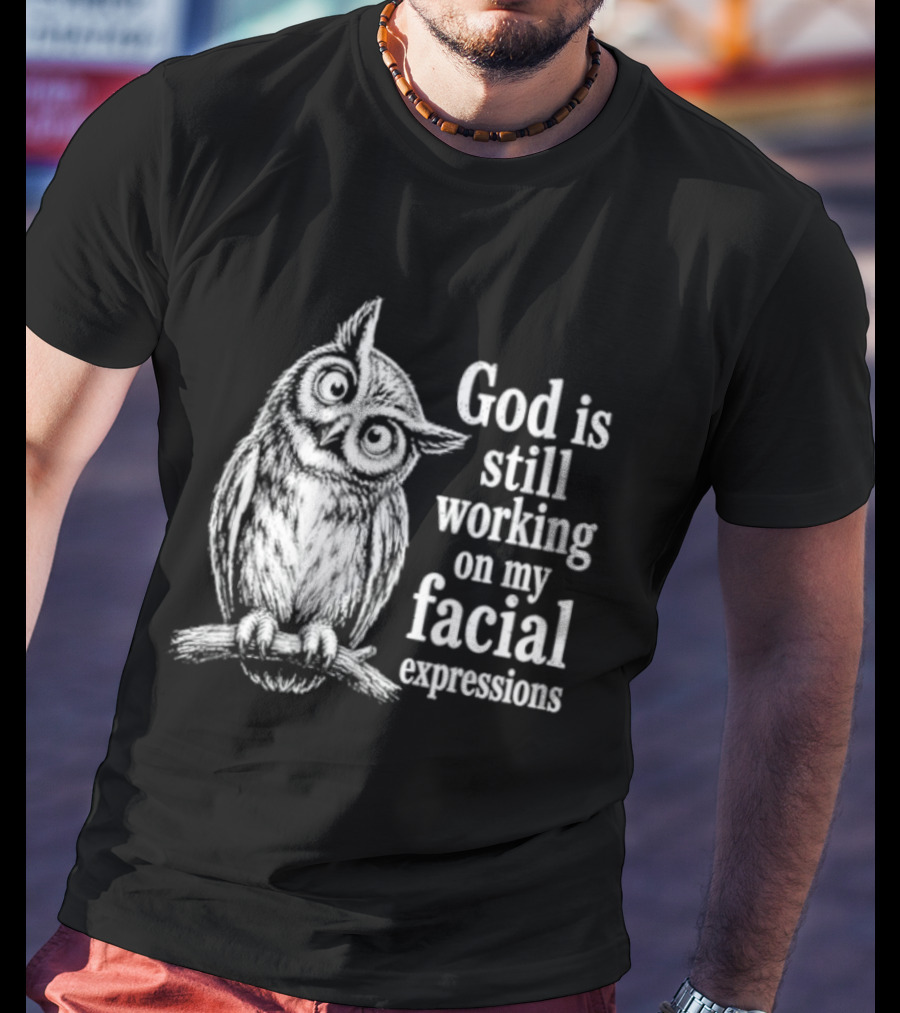 God Is Still Working On My Facial Expressions Owl T-Shirt