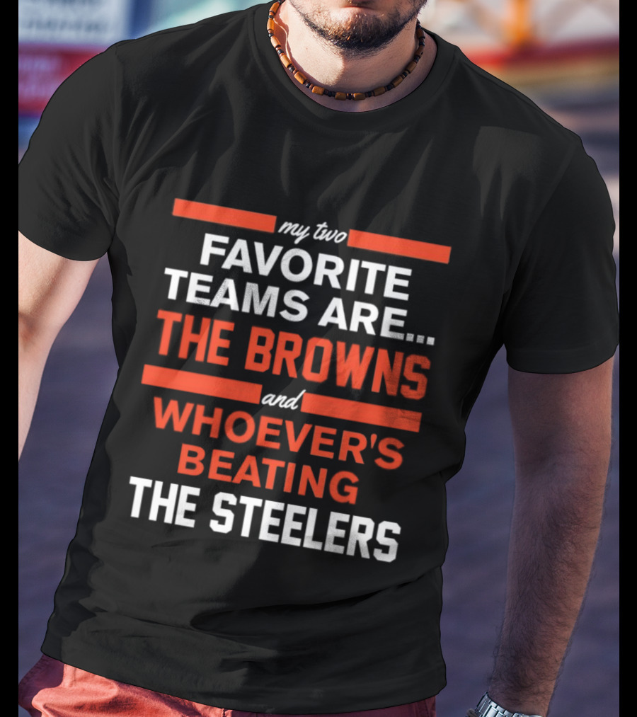 My Two Favorite Teams Are The Browns And Whoever's Beating The Steelers T-Shirt