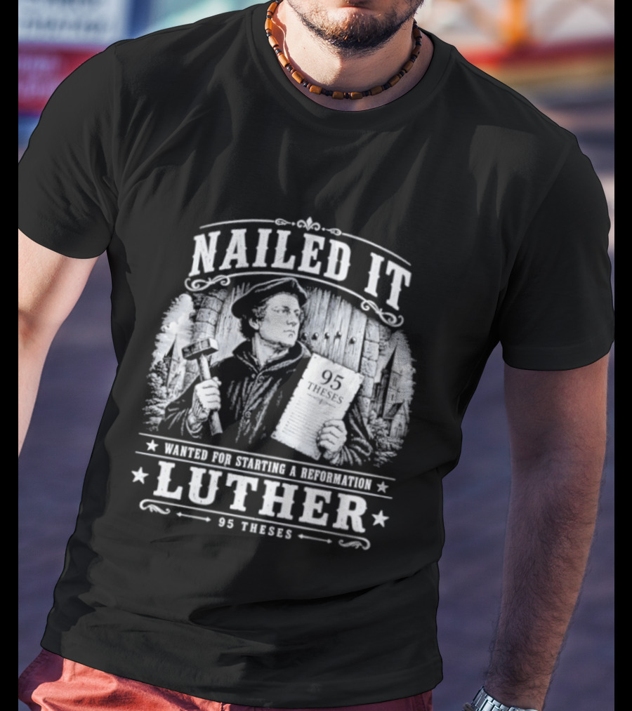 Nailed It Martin Luther Wanted Reformation 95 Theses T-Shirt