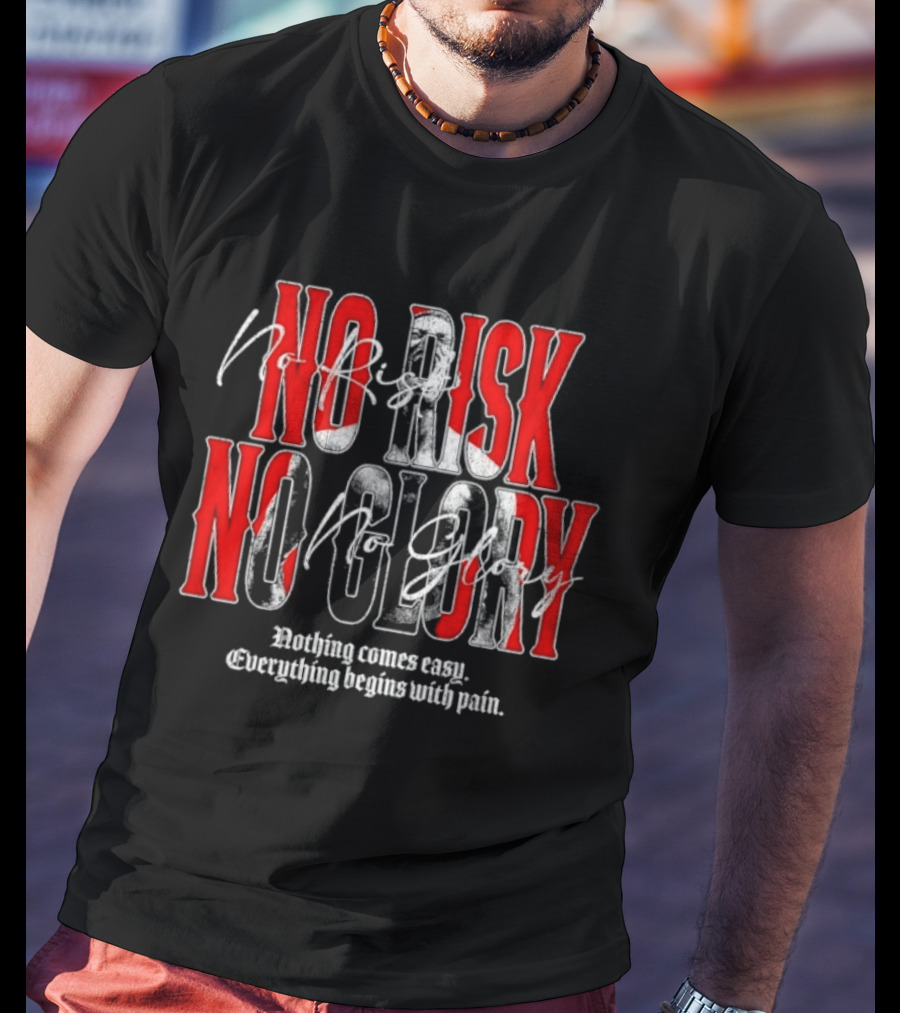 No Risk No Glory Nothing Comes Easy Everything Begins With Pain T-Shirt