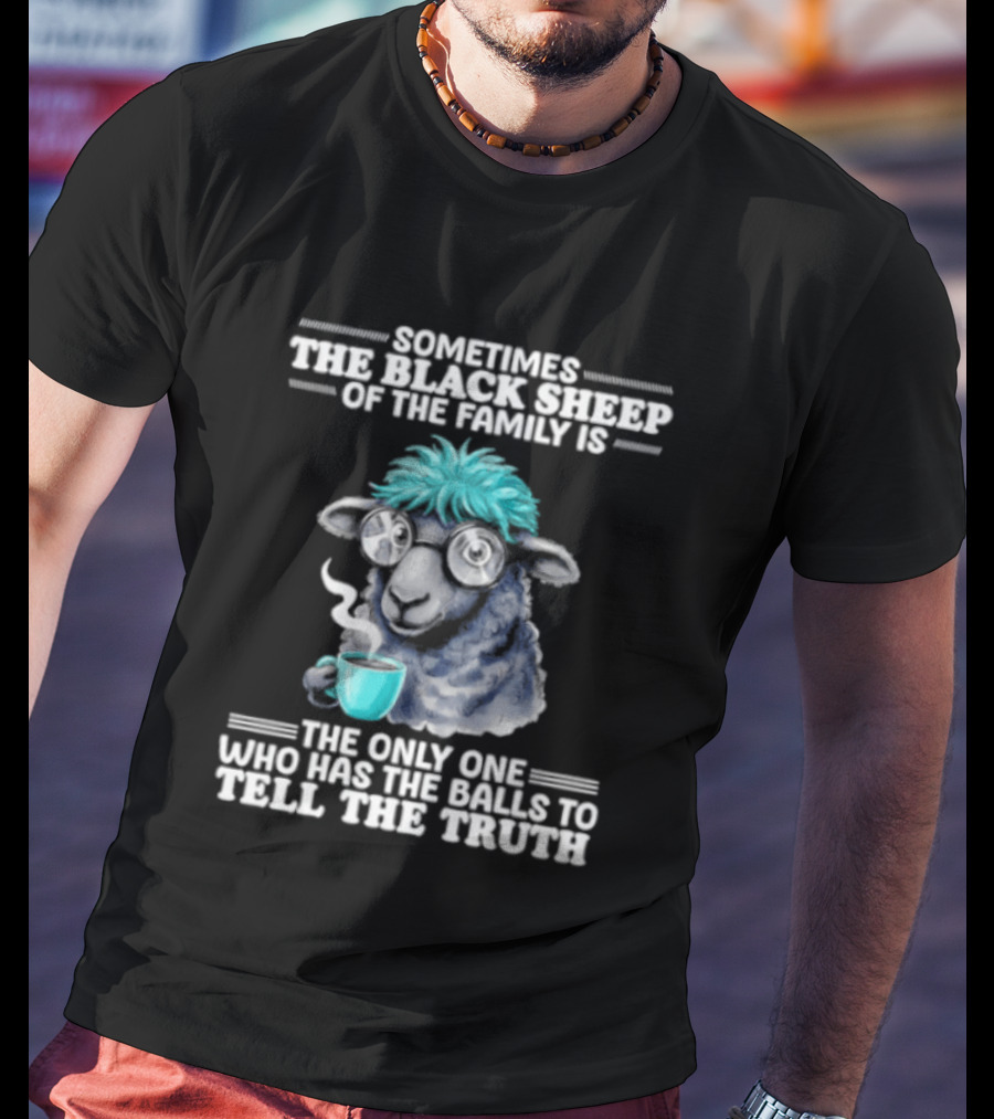 Sometimes The Black Sheep Of The Family Is The Only One Who Has The Balls To Tell The Truth Funny Sheep With Coffee And Glasses T-Shirt