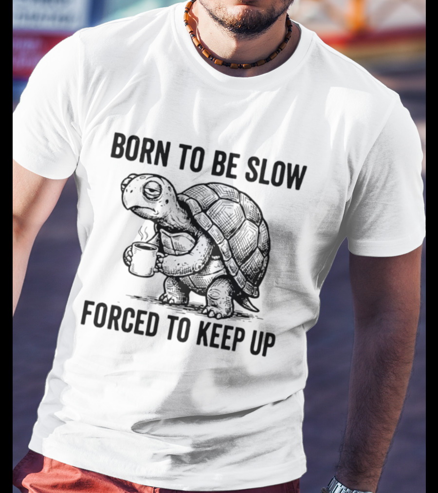 Born To Be Slow Forced To Keep Up Turtle With Coffee Cup T-Shirt