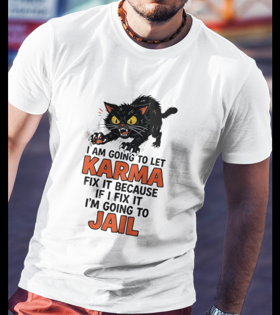 Karma Cat I Am Going To Let Karma Fix It If I Fix It I'm Going To Jail T-Shirt