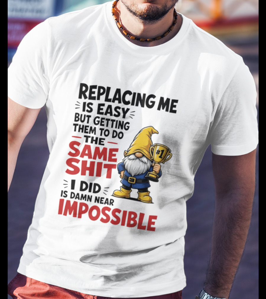 Gnome Replacing Me Is Easy But Doing The Same Shit I Did Is Impossible T-Shirt