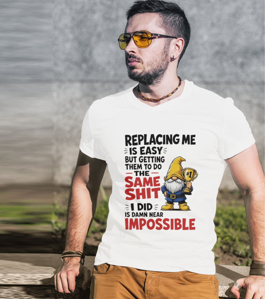 Gnome Replacing Me Is Easy But Doing The Same Shit I Did Is Impossible T-Shirt