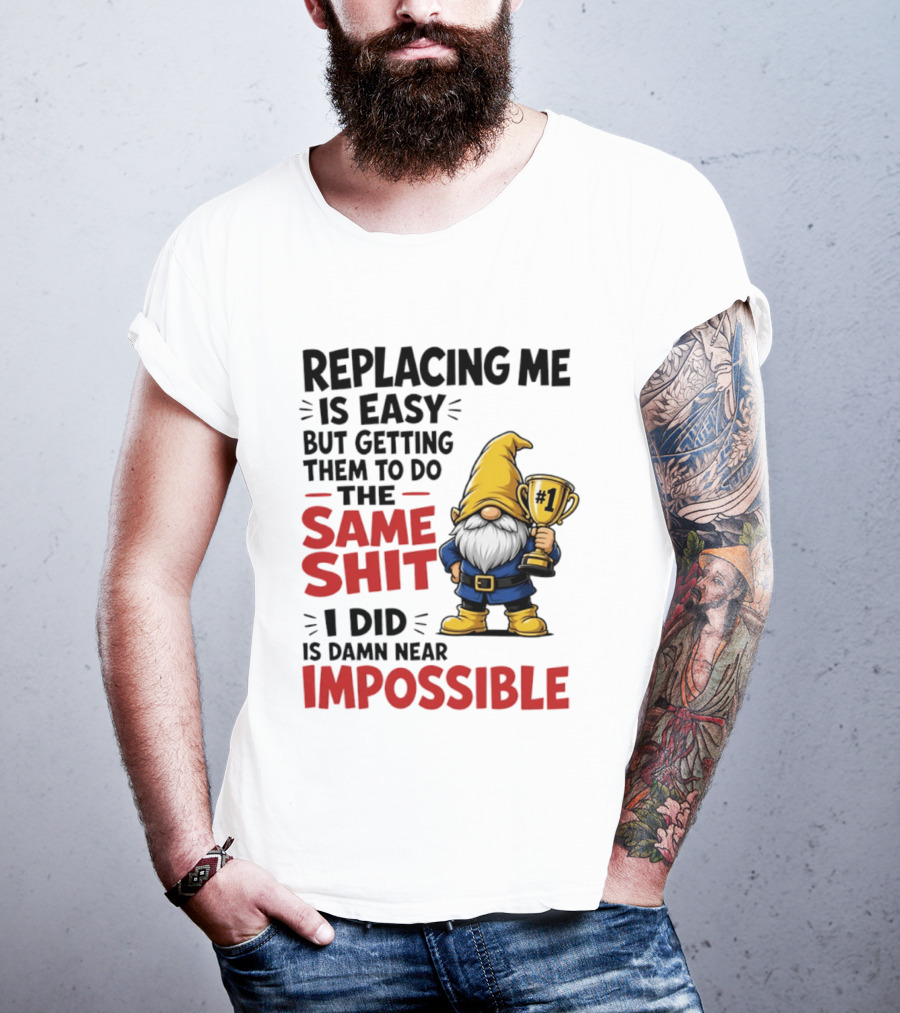 Gnome Replacing Me Is Easy But Doing The Same Shit I Did Is Impossible T-Shirt