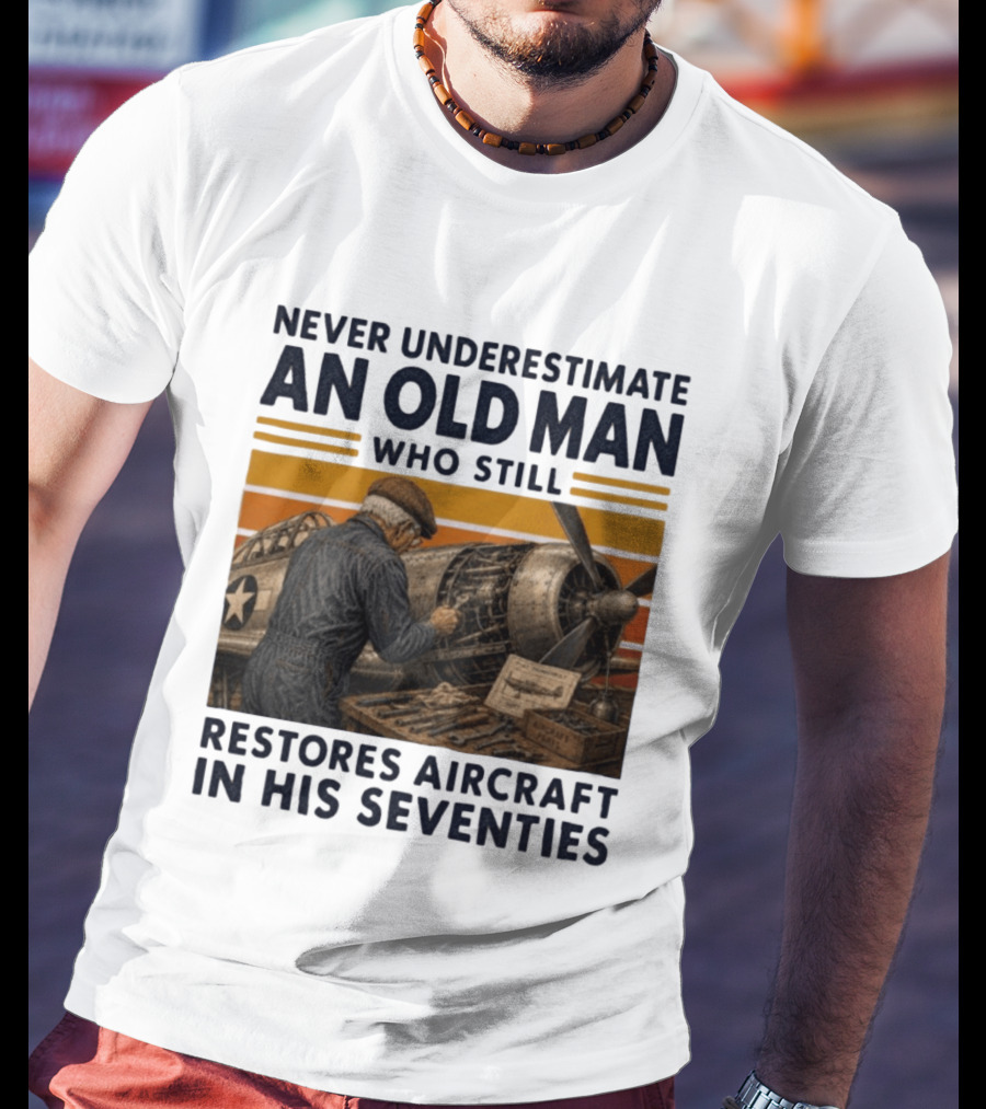 Never Underestimate An Old Man Who Still Restores Aircraft In His Seventies T-Shirt