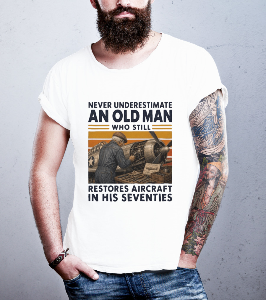 Never Underestimate An Old Man Who Still Restores Aircraft In His Seventies T-Shirt