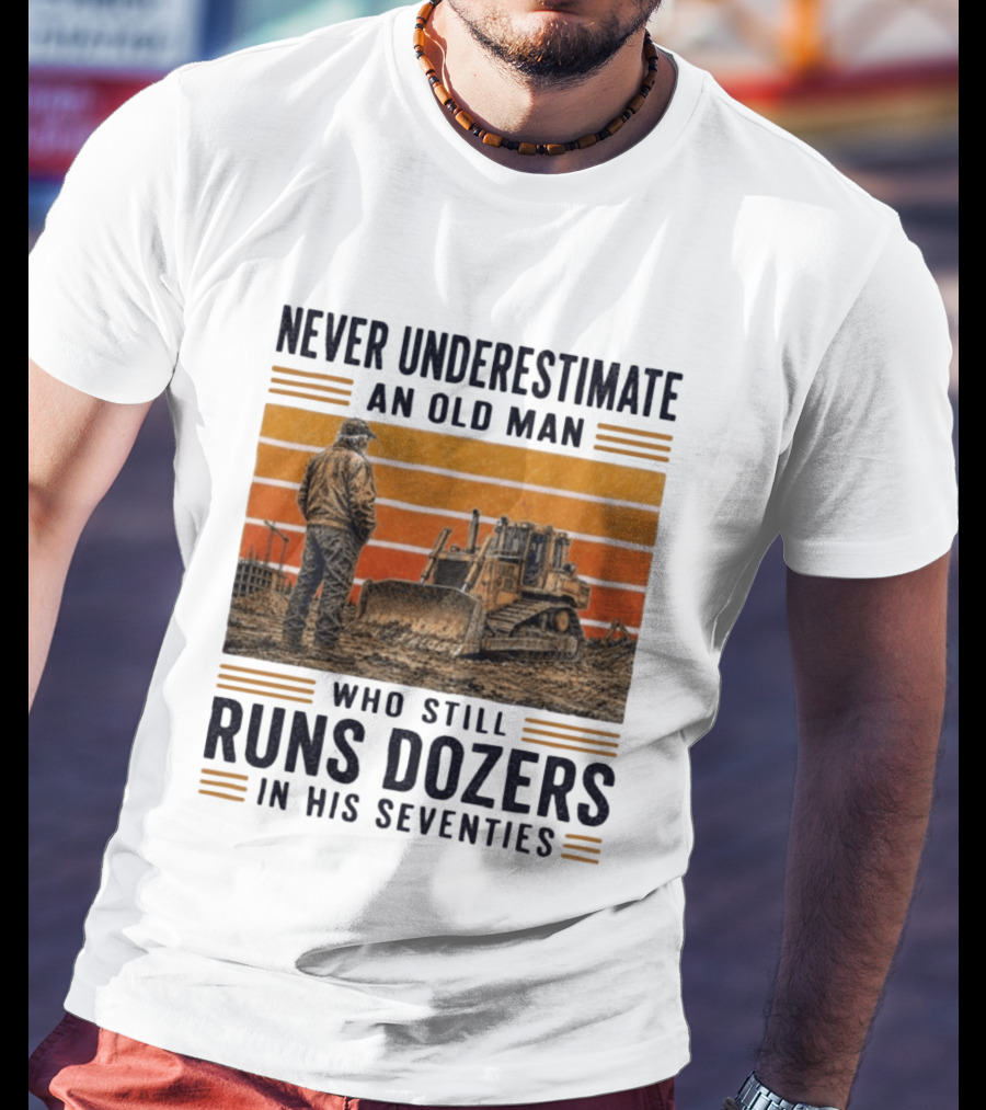 Never Underestimate An Old Man Running Dozers In His Seventies T-Shirt