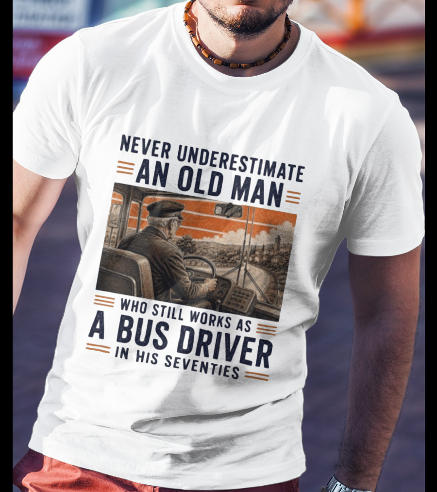 Never Underestimate An Old Man Who Still Works As A Bus Driver In His Seventies T-Shirt