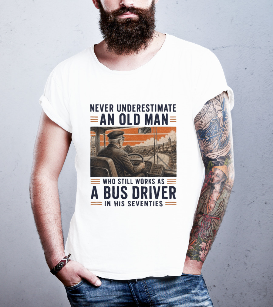 Never Underestimate An Old Man Who Still Works As A Bus Driver In His Seventies T-Shirt