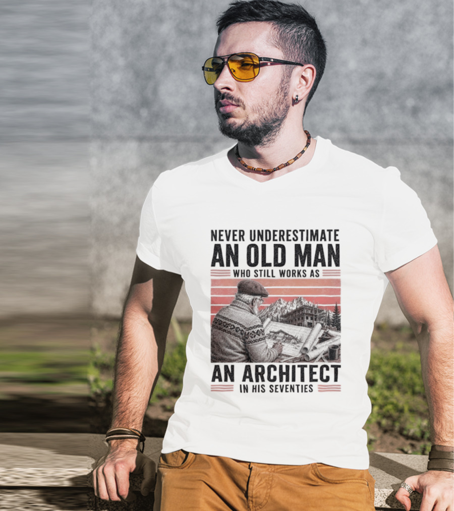 Never Underestimate An Old Man Who Still Works As An Architect In His Seventies T-Shirt