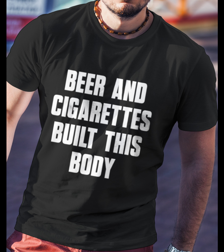 Beer And Cigarettes Built This Body Lifestyle Humor Bold White T-Shirt
