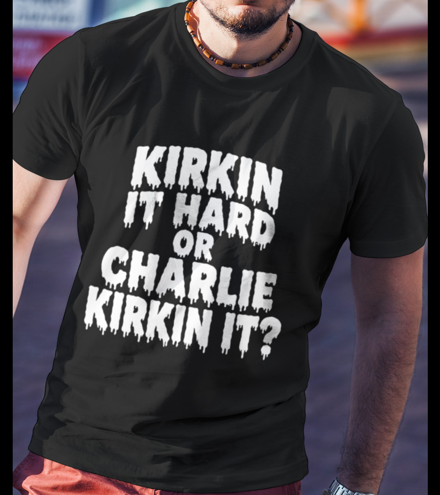 Kirkin It Hard Or Charlie Kirkin It Question Drip T-Shirt
