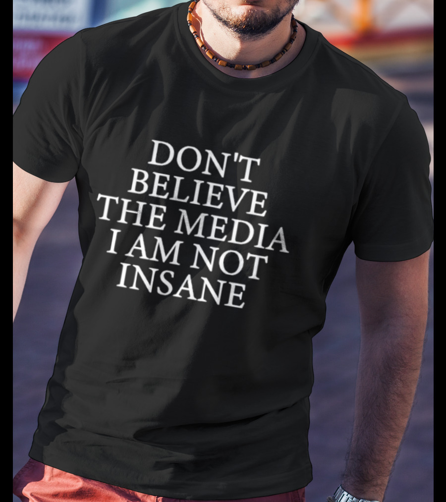 Don't Believe The Media I Am Not Insane T-Shirt
