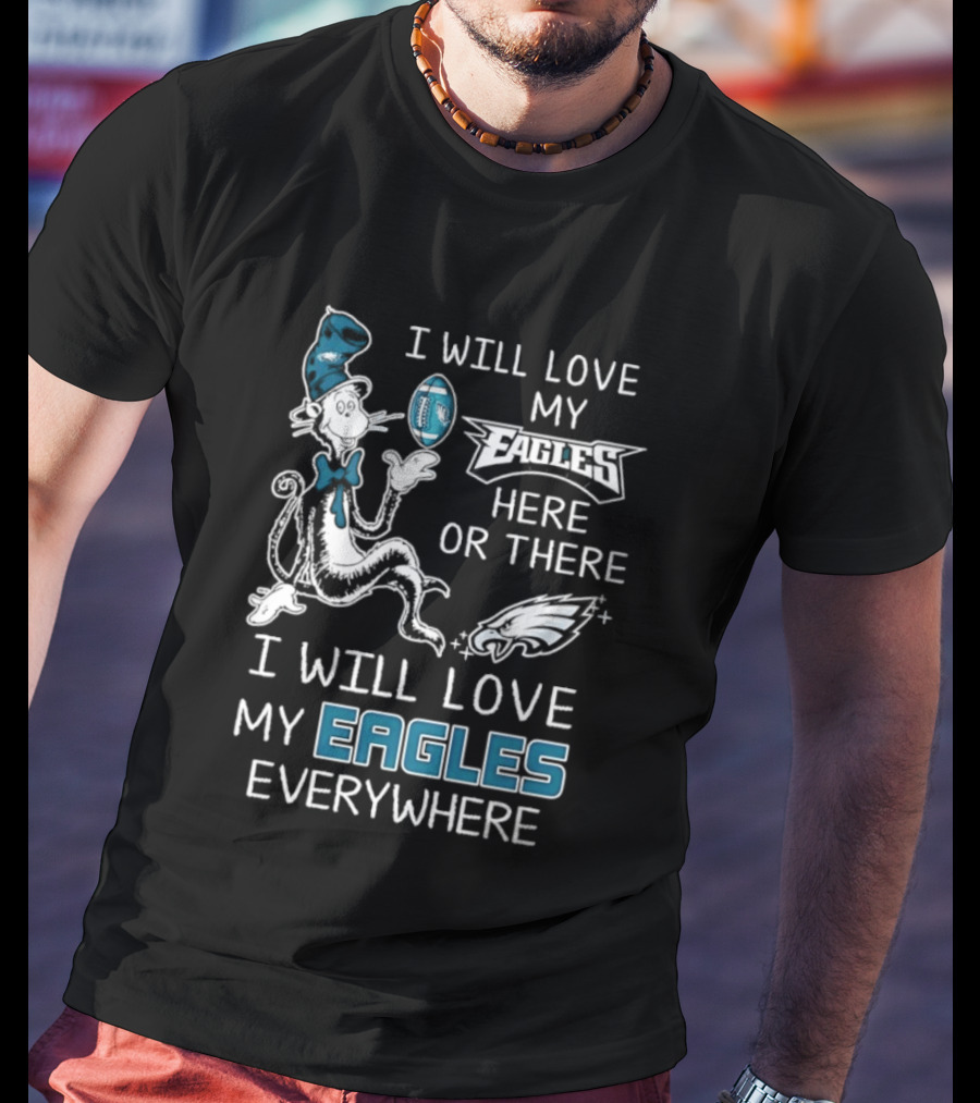 Dr. Seuss I Will Love My Eagles Here Or There Everywhere Philadelphia Eagles T-Shirt