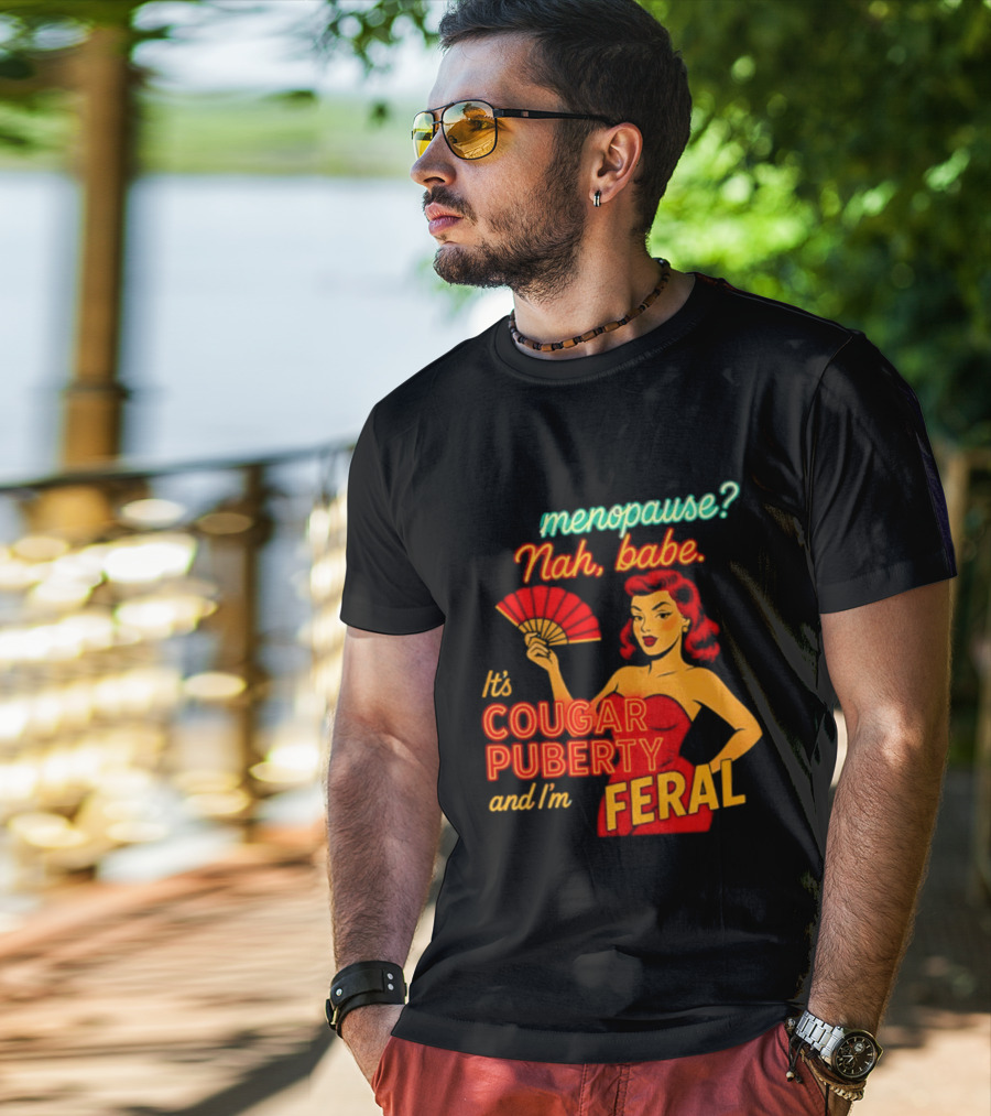 Menopause Nah Babe It's Cougar Puberty And I'm Feral T-Shirt