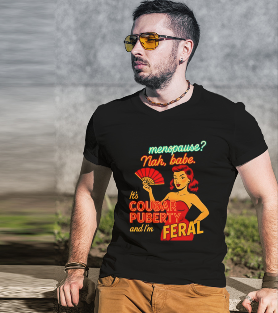 Menopause Nah Babe It's Cougar Puberty And I'm Feral T-Shirt