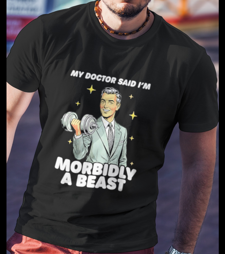 My Doctor Said I'm Morbidly A Beast Gym Humor Inspirational Fitness T-Shirt