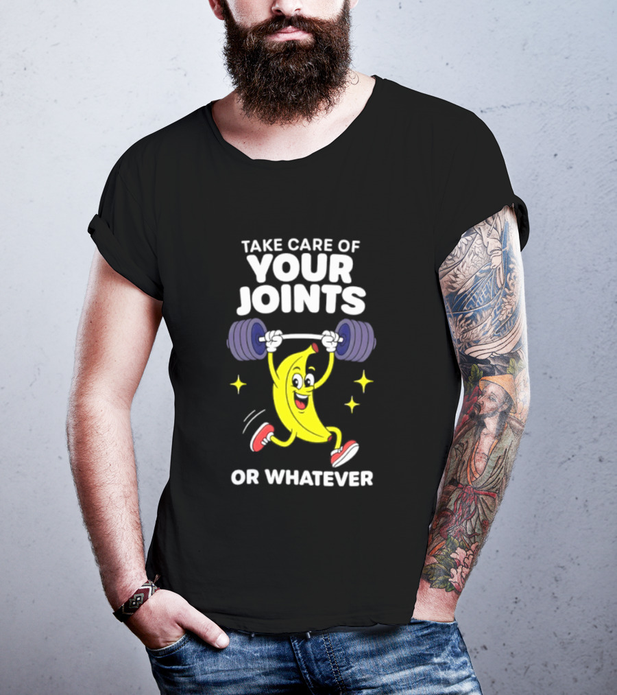 Take Care Of Your Joints Or Whatever Banana Weightlifting Humor T-Shirt