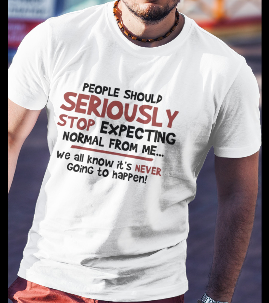 People Should Seriously Stop Expecting Normal From Me We All Know It's Never Going To Happen T-Shirt