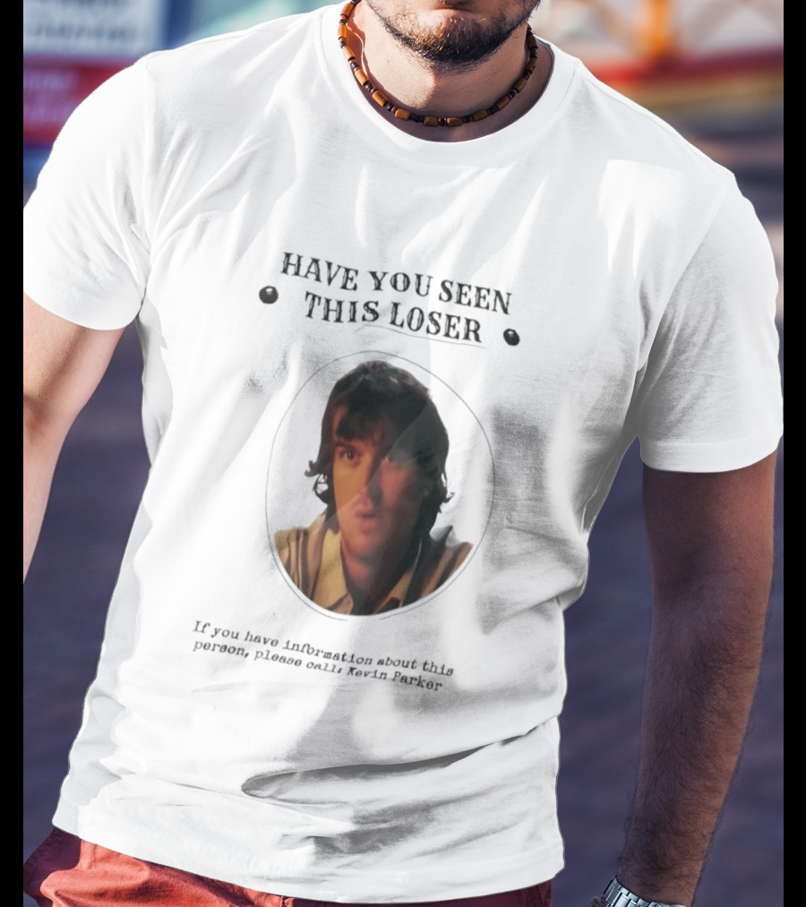 Have You Seen This Loser Kevin Parker Call If You Have Information T-Shirt