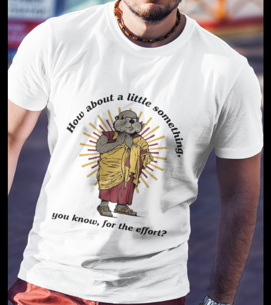 How About A Little Something You Know For The Effort William Murray Groundhog Monk T-Shirt
