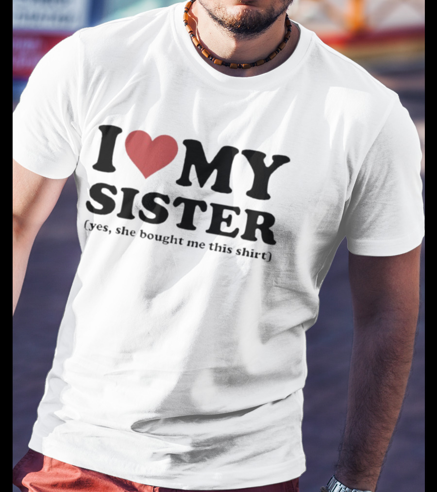 I Love My Sister Yes She Bought Me This T-Shirt