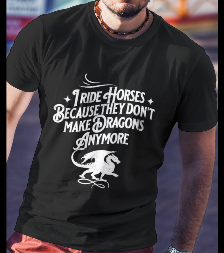 I Ride Horses Because They Don’t Make Dragons Anymore T-Shirt