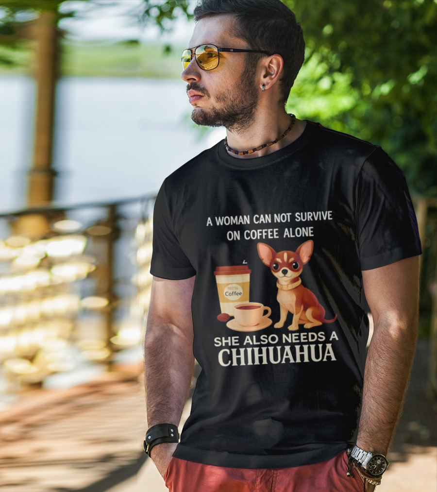 A Woman Can Not Survive On Coffee Alone She Also Needs A Chihuahua T-Shirt