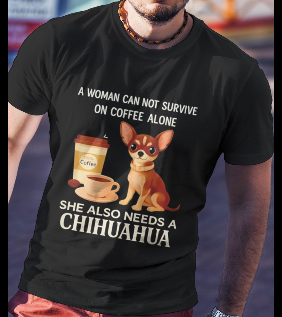 A Woman Can Not Survive On Coffee Alone She Also Needs A Chihuahua T-Shirt