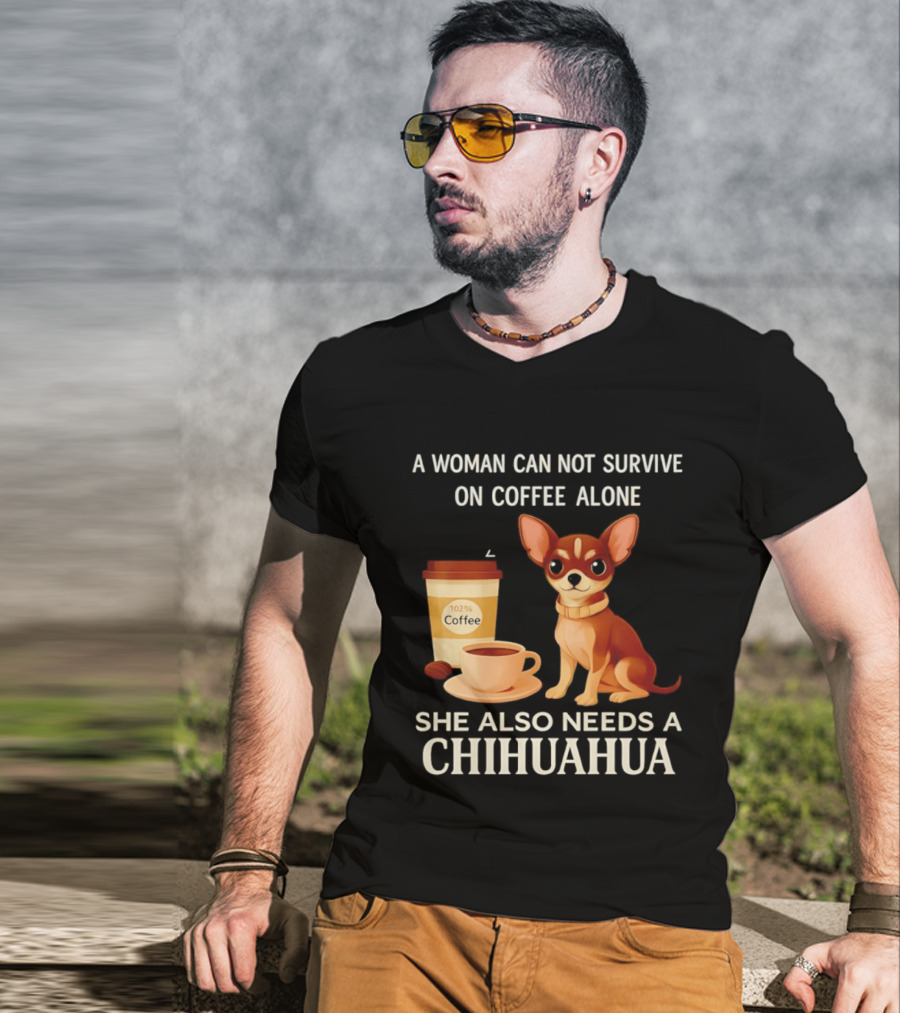 A Woman Can Not Survive On Coffee Alone She Also Needs A Chihuahua T-Shirt