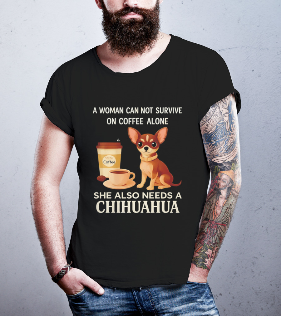 A Woman Can Not Survive On Coffee Alone She Also Needs A Chihuahua T-Shirt