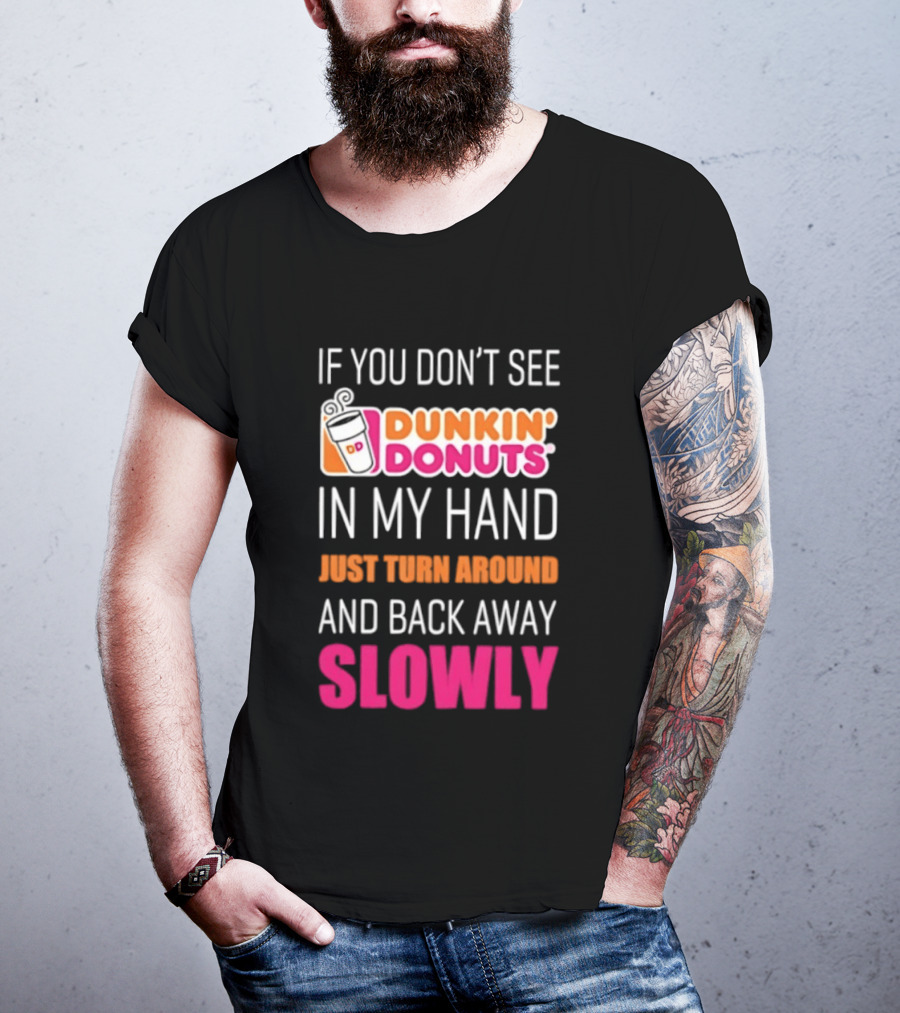 If You Don't See Dunkin' Donuts In My Hand Just Turn Around And Back Away Slowly T-Shirt