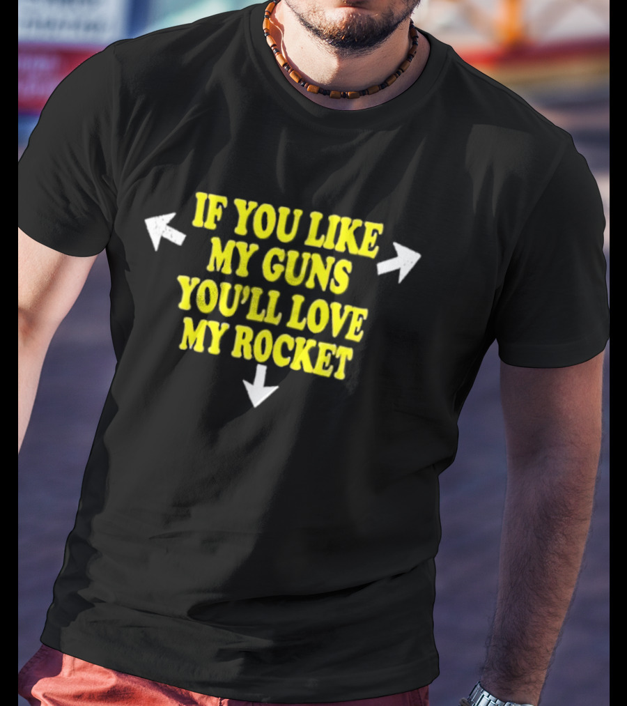 If You Like My Guns You'll Love My Rocket Arrows T-Shirt