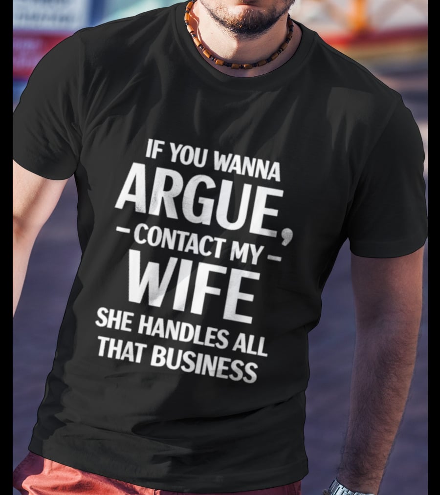 If You Wanna Argue Contact My Wife She Handles All That Business T-Shirt