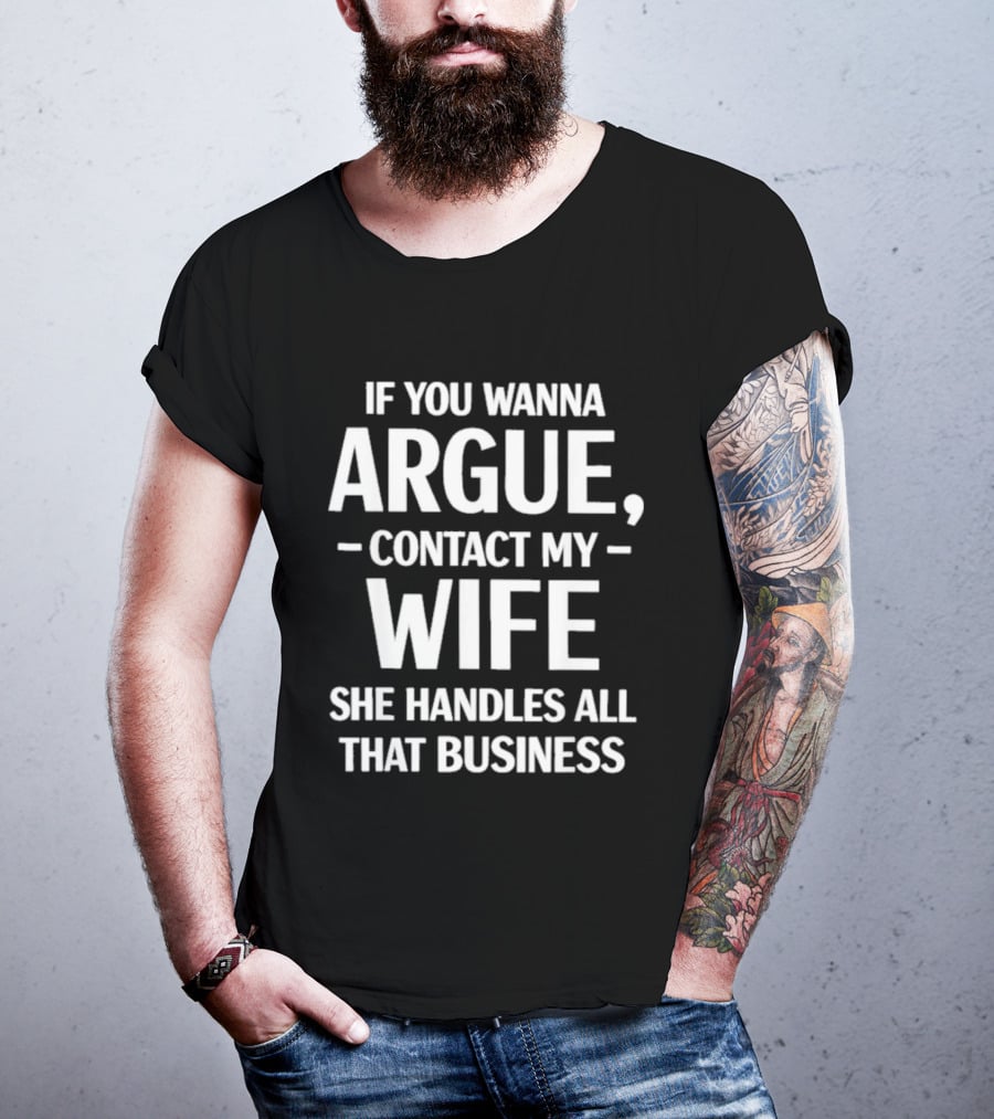 If You Wanna Argue Contact My Wife She Handles All That Business T-Shirt