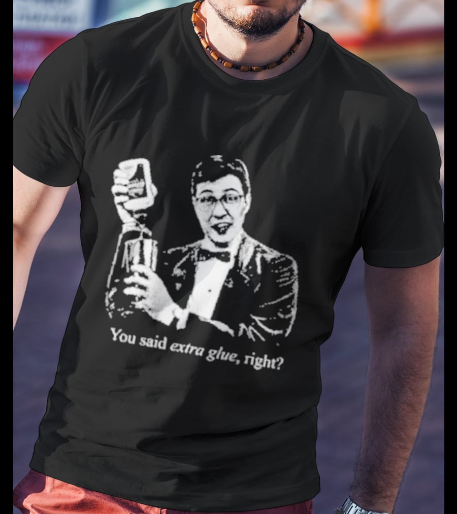 You Said Extra Glue Right DFTBA T-Shirt