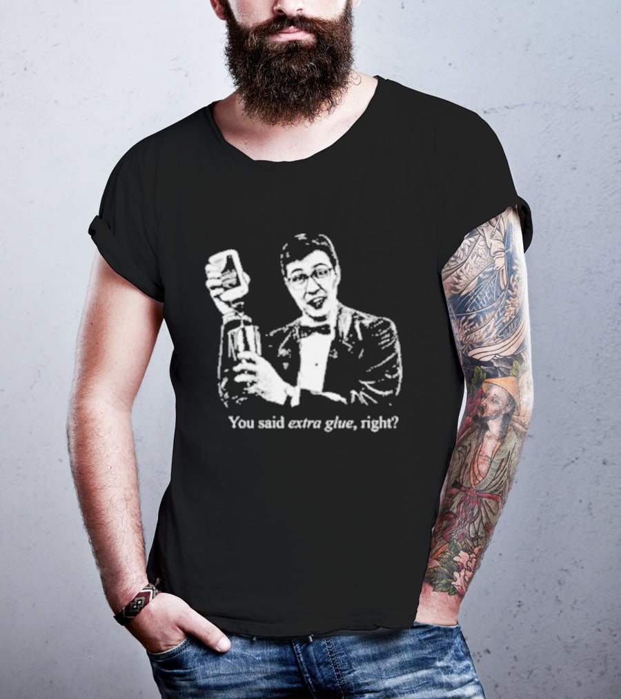 You Said Extra Glue Right DFTBA T-Shirt