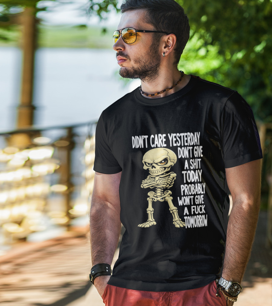 Didn't Care Yesterday Don't Give A Shit Today Probably Won't Give A Fuck Tomorrow Skeleton T-Shirt