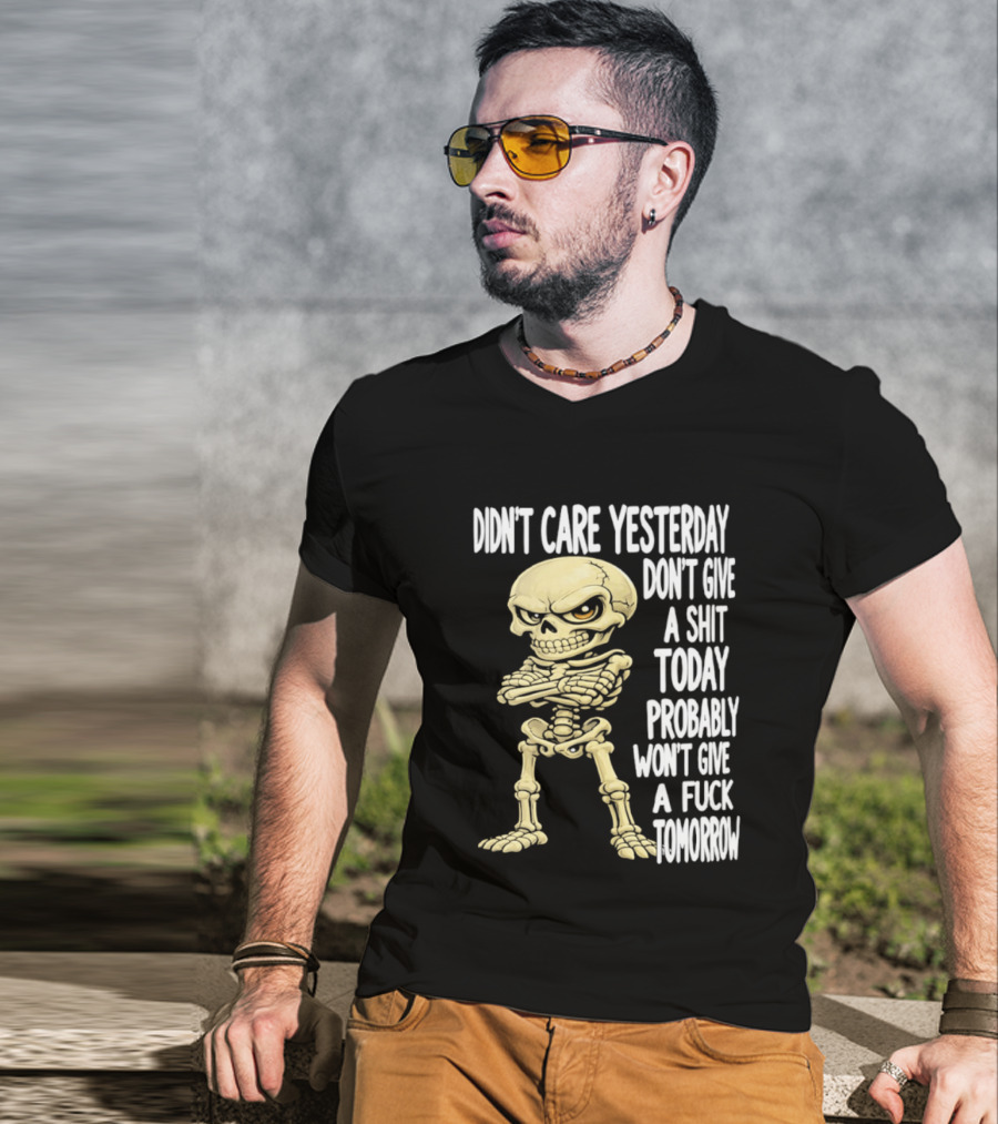 Didn't Care Yesterday Don't Give A Shit Today Probably Won't Give A Fuck Tomorrow Skeleton T-Shirt