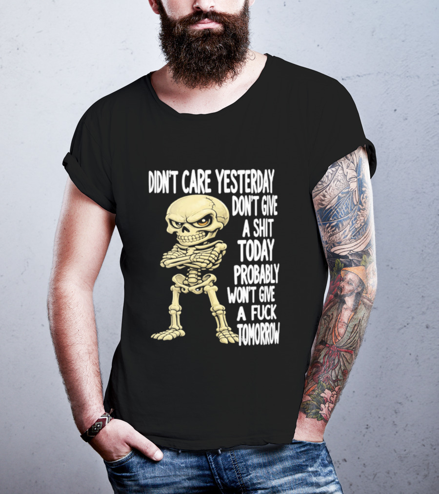 Didn't Care Yesterday Don't Give A Shit Today Probably Won't Give A Fuck Tomorrow Skeleton T-Shirt