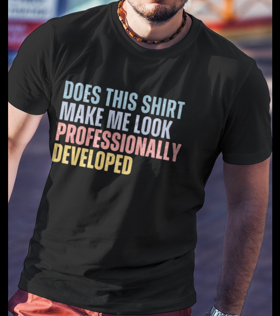 Does This Make Me Look Professionally Developed T-Shirt