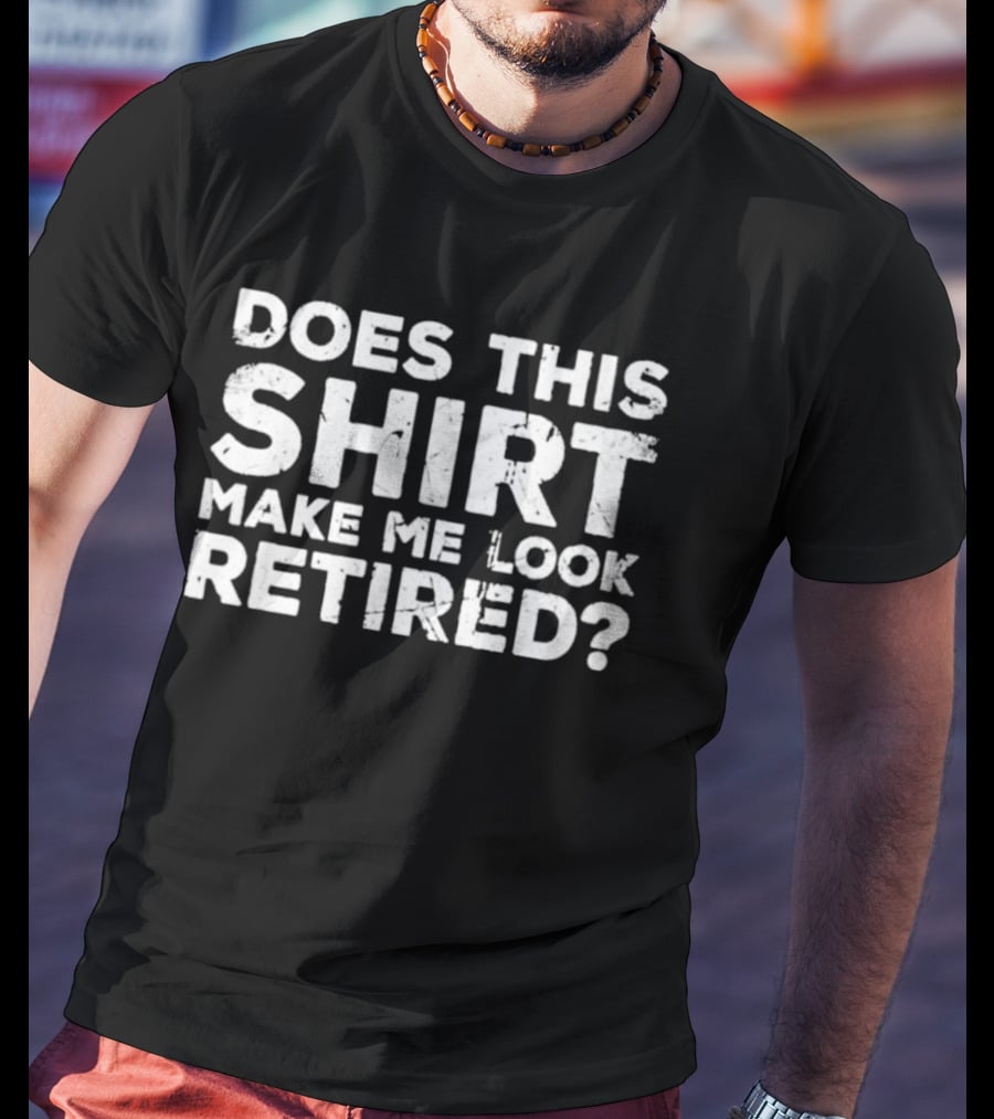Does This Make Me Look Retired T-Shirt